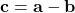 \displaystyle \textbf{c} = \textbf{a}-\textbf{b}