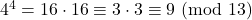 4^4 = 16\cdot 16 \equiv  3\cdot 3 \equiv 9\ (\text{mod}\ 13)