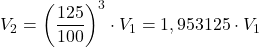 \displaystyle V_2 = \left(\frac{125}{100}\right)^3 \cdot V_1 = 1,953125 \cdot V_1