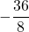 \displaystyle -\frac{36}{8}