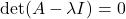 \displaystyle \det (A-\lambda I)=0