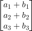 \displaystyle \begin{bmatrix} a_1+b_1 \\ a_2+b_2 \\ a_3+b_3 \end{bmatrix}
