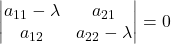 \displaystyle \begin{vmatrix}a_{11}-\lambda & a_{21}\\a_{12} & a_{22}-\lambda\end{vmatrix}=0