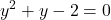 \displaystyle y^2 + y -2 = 0