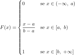 \displaystyle F(x)= \begin{cases} 0 & \text{se}\ x\in (-\infty,\ a)} \\ \\ \\ \displaystyle \frac{x-a}{b-a} & \text{se}\ x\in [a,\ b)} \\ \\ \\ 1 & \text{se}\ x\in [b, \ +\infty]} \end{cases}