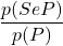 \displaystyle \frac{p(S e P)}{p(P)}