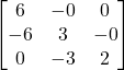 \displaystyle \begin{bmatrix}6 & -0 & 0\\-6 & 3 & -0\\0 & -3 & 2\end{bmatrix}