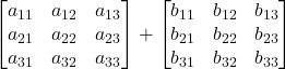 \displaystyle \begin{bmatrix}a_{11} & a_{12} & a_{13} \\a_{21} & a_{22} & a_{23} \\a_{31} & a_{32} & a_{33}\end{bmatrix}+\begin{bmatrix}b_{11} & b_{12} & b_{13} \\b_{21} & b_{22} & b_{23} \\b_{31} & b_{32} & b_{33}\end{bmatrix}