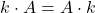 \displaystyle k\cdot A = A\cdot k