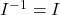 I^{-1} = I