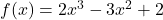 f(x) = 2x^3 - 3 x^2 + 2