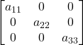 \displaystyle \begin{bmatrix}a_{11} & 0 & 0 \\0 & a_{22} & 0 \\0 & 0 & a_{33}\end{bmatrix}