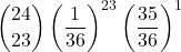 \displaystyle {24 \choose 23}\left(\frac{1}{36}\right)^{23}\left(\frac{35}{36}\right)^1