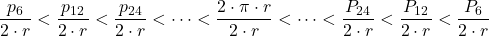 \displaystyle \frac{p_{6}}{2\cdot r} < \frac{p_{12}}{2\cdot r} < \frac{p_{24}}{2\cdot r} < \dots < \frac{2\cdot \pi \cdot r}{2\cdot r} < \dots < \frac{P_{24}}{2\cdot r} < \frac{P_{12}}{2\cdot r} < \frac{P_{6}}{2\cdot r}