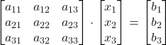 \displaystyle \begin{bmatrix}a_{11} & a_{12} & a_{13} \\a_{21} & a_{22} & a_{23} \\a_{31} & a_{32} & a_{33}\end{bmatrix}\cdot \begin{bmatrix}x_1 \\x_2 \\x_3\end{bmatrix} = \begin{bmatrix}b_1 \\b_2 \\b_3\end{bmatrix}