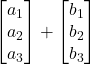 \displaystyle \begin{bmatrix} a_1 \\ a_2 \\ a_3 \end{bmatrix} + \begin{bmatrix} b_1 \\ b_2 \\ b_3 \end{bmatrix}