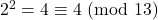 2^2 = 4 \equiv 4\ (\text{mod}\ 13)