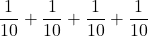 \displaystyle \frac{1}{10}+\frac{1}{10}+\frac{1}{10}+\frac{1}{10}