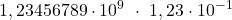 \displaystyle 1,23456789\cdot 10^9\ \cdot \ 1,23\cdot 10^{-1}