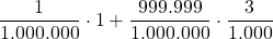 \displaystyle \frac{1}{1.000.000} \cdot 1 + \frac{999.999}{1.000.000} \cdot \frac{3}{1.000}