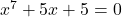 x^7+5 x+5 = 0