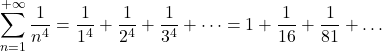 \displaystyle \sum_{n=1}^{+\infty}\frac{1}{n^4}=\frac{1}{1^4}+\frac{1}{2^4}+\frac{1}{3^4}+\dots=1+\frac{1}{16}+\frac{1}{81}+\dots