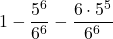 \displaystyle 1- \frac{5^6}{6^6}-\frac{6\cdot 5^5}{6^6}