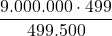 \displaystyle \frac{9.000.000\cdot 499}{499.500}