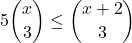 \displaystyle 5{x \choose 3} \le {x+2 \choose 3}
