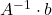 A^{-1}\cdot b