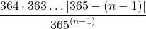 \displaystyle \frac{\displaystyle 364\cdot363\dots [365-(n-1)]}{\displaystyle 365^{(n-1)}}