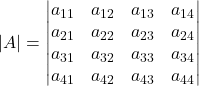 \displaystyle |A| = \begin{vmatrix}a_{11} & a_{12} & a_{13} & a_{14}\\a_{21} & a_{22} & a_{23} & a_{24}\\a_{31} & a_{32} & a_{33} & a_{34}\\a_{41} & a_{42} & a_{43} & a_{44} \end{vmatrix}