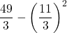 \displaystyle \frac{49}{3}-\left(\frac{11}{3}\right)^2