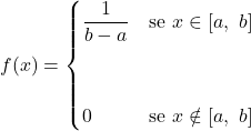\displaystyle f(x)= \begin{cases} \displaystyle \frac{1}{b-a} & \text{se}\ x\in [a,\ b] \\ \\ \\ 0 & \text{se}\ x\notin [a,\ b]} \end{cases}