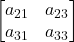 \displaystyle \begin{bmatrix}a_{21} & a_{23} \\a_{31} & a_{33} \end{bmatrix}