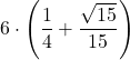 \displaystyle 6\cdot\left(\frac{1}{4}+\frac{\sqrt{15}}{15}}\right)