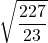 \displaystyle \sqrt{\frac{227}{23}}