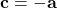 \displaystyle \textbf{c} = -\textbf{a}