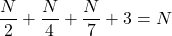 \displaystyle \frac{N}{2}+\frac{N}{4}+\frac{N}{7}+3 = N