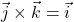 \displaystyle \vec{j}\times \vec{k} = \vec{i}