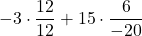 -3 \cdot \displaystyle \frac{12}{12} +15\cdot \displaystyle \frac{6}{-20}