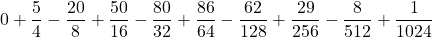 \displaystyle 0+\frac{5}{4}  - \frac{20}{8} + \frac{50}{16} - \frac{80}{32} + \frac{86}{64} - \frac{62}{128} + \frac{29}{256} - \frac{8}{512} + \frac{1}{1024}