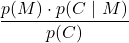 \displaystyle \frac{p(M)\cdot p(C\ |\ M)}{p(C)}