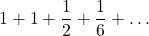 \displaystyle 1+1+\frac{1}{2}+\frac{1}{6}+\dots