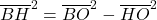 \overline{BH}^2 = \overline{BO}^2 - \overline{HO}^2
