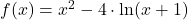 f(x) = x^2-4\cdot \ln (x+1)
