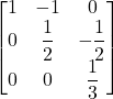 \displaystyle \begin{bmatrix}1 & -1 & 0\\0 & \displaystyle\frac{1}{2} & \displaystyle-\frac{1}{2}\\0 & 0 & \displaystyle\frac{1}{3}\end{bmatrix}