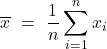 \displaystyle \overline{x} \ = \ \frac{1}{n} \sum_{i=1}^n x_i