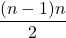 \displaystyle \frac{(n-1)n}{2}
