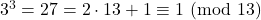 3^3 = 27 = 2\cdot 13+1 \equiv 1\ (\text{mod}\ 13)